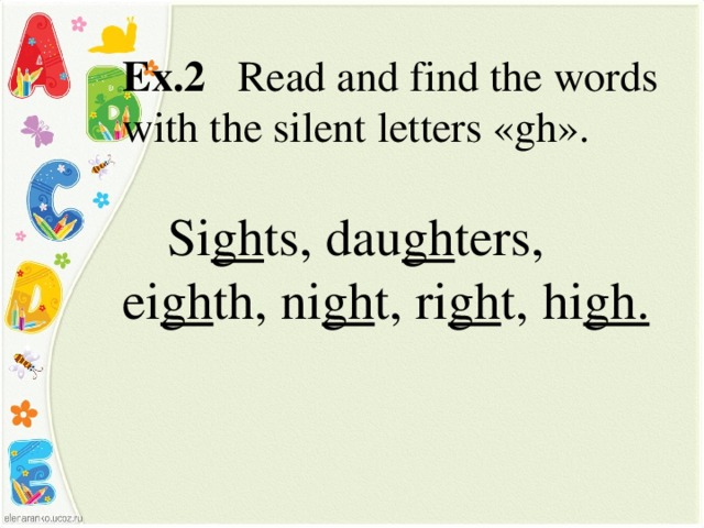 Ex.2  Read and find the words with the silent letters «gh».  Si gh ts, dau gh ters, ei gh th, ni gh t, ri gh t, hi gh.