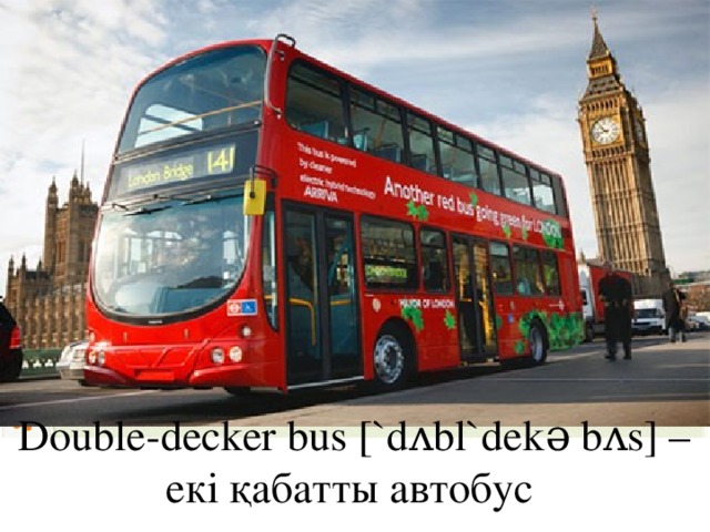 Double-decker bus [`dʌbl`dekə bʌs] – екі қабатты автобус
