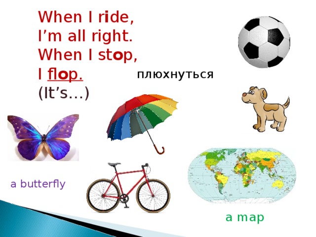 When I r i de, I’m all right. When I st o p, I fl o p. (It’s…) плюхнуться a butterfly a map