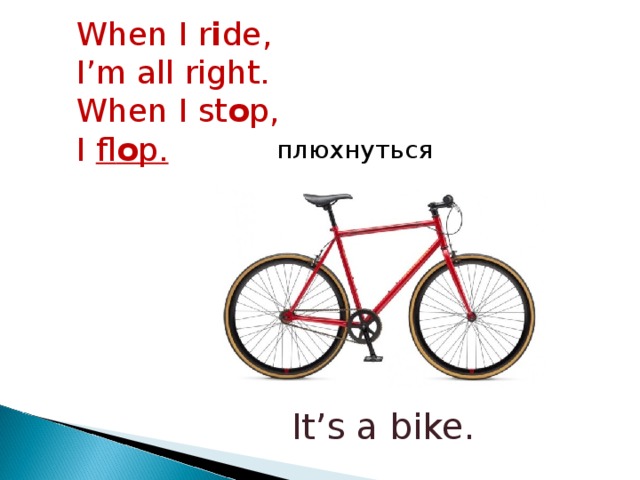 When I r i de, I’m all right. When I st o p, I fl o p. плюхнуться It’s a bike.