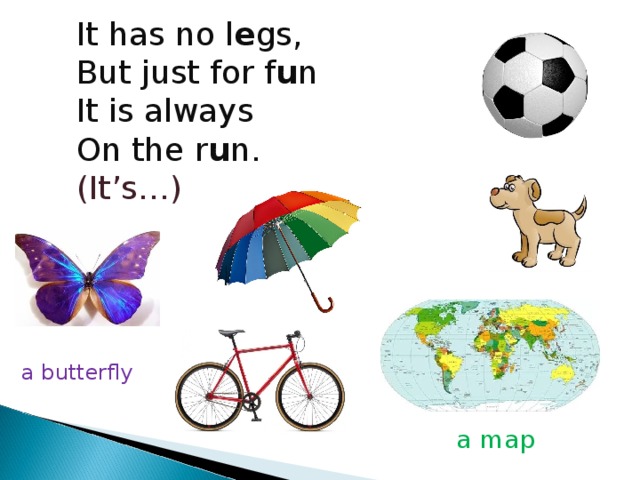 It has no l e gs, But just for f u n It is always On the r u n. (It’s…) a butterfly a map