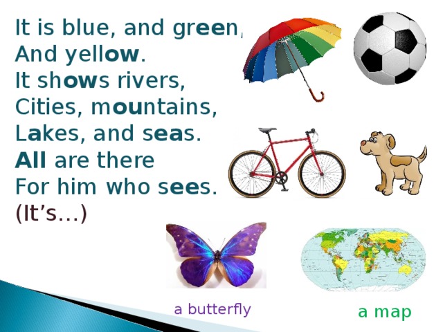 It is blue, and gr ee n, And yell ow . It sh ow s rivers, Cities, m ou ntains, L a kes, and s ea s. All are there For him who s ee s. (It’s…) a butterfly a map