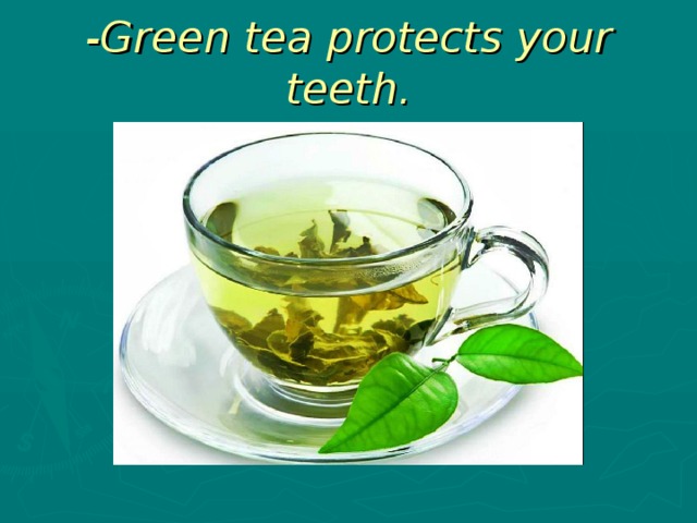 -Green tea protects your teeth.