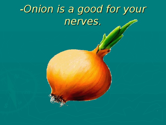 -Onion is a good for your nerves.