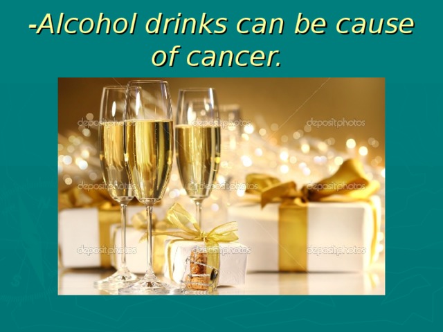 -Alcohol drinks can be cause of cancer.