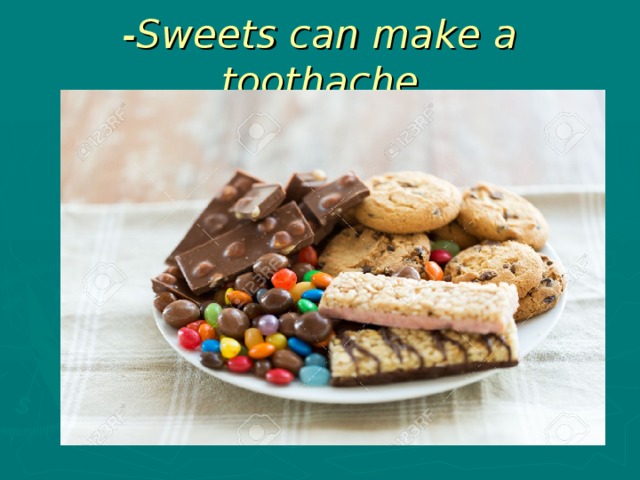 -Sweets can make a toothache
