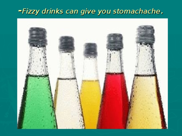 - Fizzy drinks can give you stomachache .   