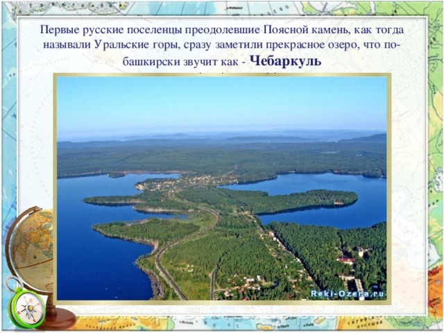 Первые русские поселенцы преодолевшие Поясной камень, как тогда называли Уральские горы, сразу заметили прекрасное озеро, что по-башкирски звучит как - Чебаркуль