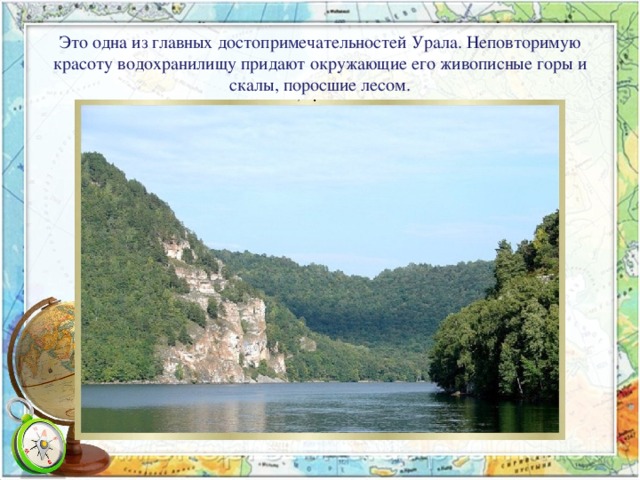 Это одна из главных достопримечательностей Урала. Неповторимую красоту водохранилищу придают окружающие его живописные горы и скалы, поросшие лесом.