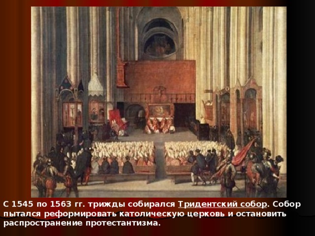 С 1545 по 1563 гг. трижды собирался Тридентский собор . Собор пытался реформировать католическую церковь и остановить распространение протестантизма.