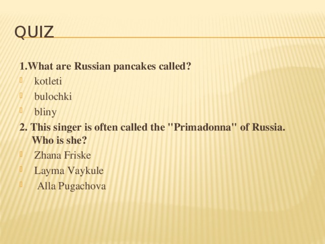 Quiz 1.What are Russian pancakes called?   kotleti   bulochki   bliny 2. This singer is often called the 