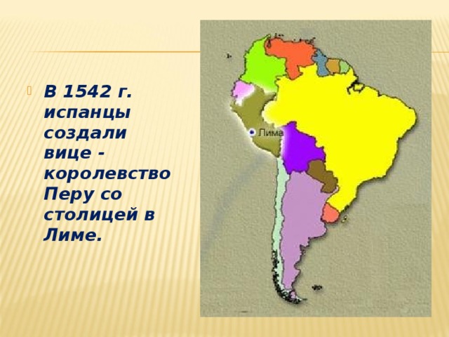 В 1542 г. испанцы создали вице - королевство Перу со столицей в Лиме.
