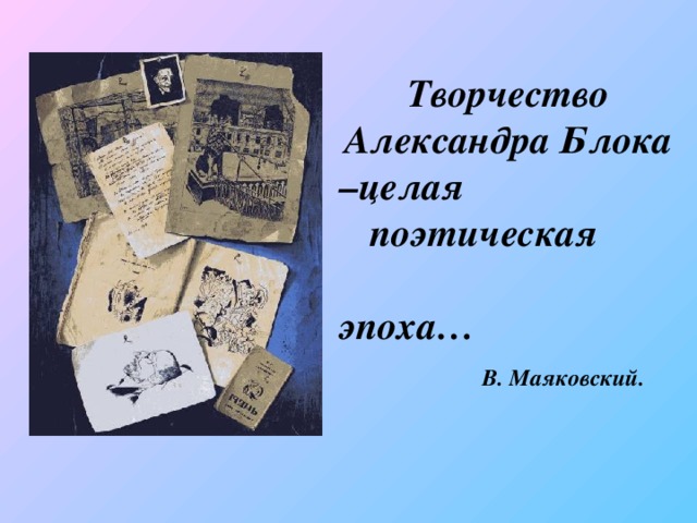 Творчество Александра Блока –целая поэтическая  эпоха…   В. Маяковский.