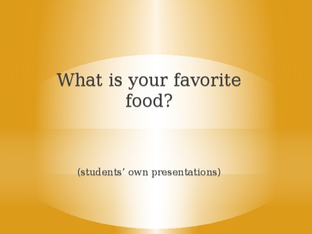 What is your favorite food? (students’ own presentations)