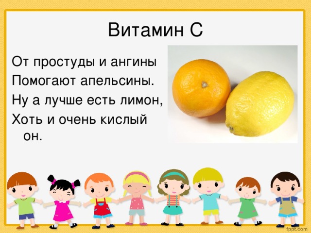 Витамин С От простуды и ангины Помогают апельсины. Ну а лучше есть лимон, Хоть и очень кислый он.