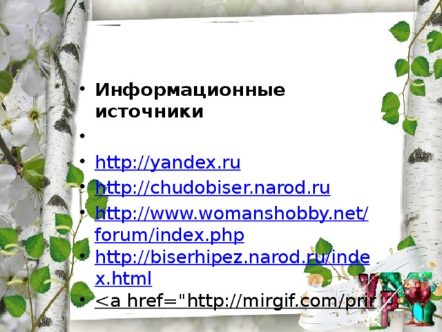Информационные источники   http://yandex.ru http://chudobiser.narod.ru http://www.womanshobby.net/forum/index.php http://biserhipez.narod.ru/index.html <a href=