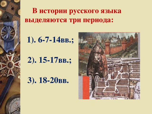 В истории русского языка  выделяются три периода:  1). 6-7-14вв.;   2). 15-17вв.;   3). 18-20вв.