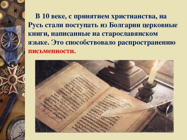 В 10 веке, с принятием христианства, на Русь стали поступать из Болгарии церковные книги, написанные на старославянском языке. Это способствовало распространению письменности.