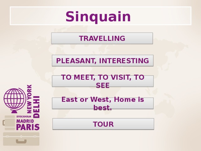 Sinquain TRAVELLING PLEASANT, INTERESTING TO MEET, TO VISIT, TO SEE East or West, Home is best. TOUR