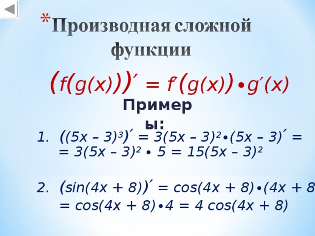 ( f ( g(x) ) ) ′ = f′ ( g(x) ) ∙g′(x) Примеры: 1.  ( ( 5 x – 3) 3 ) ′ = 3(5x – 3) 2 ∙(5x – 3) ′ = = 3( 5 x – 3) 2 ∙ 5 = 15(5x – 3) 2  2 .  ( sin(4x + 8) ) ′ = cos(4x + 8)∙(4x + 8) ′ = = cos(4x + 8)∙4 = 4 cos(4x + 8)