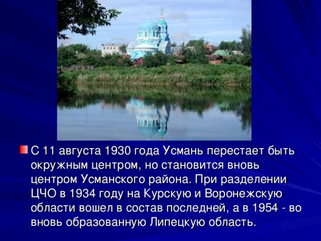 С 11 августа 1930 года Усмань перестает быть окружным центром, но становится вновь центром Усманского района. При разделении ЦЧО в 1934 году на Курскую и Воронежскую области вошел в состав последней, а в 1954 - во вновь образованную Липецкую область.