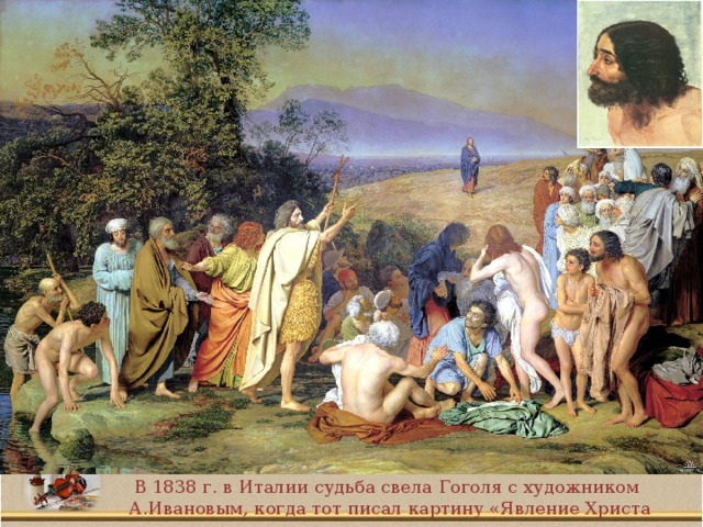 В 1838 г. в Италии судьба свела Гоголя с художником А.Ивановым, когда тот писал картину «Явление Христа народу».