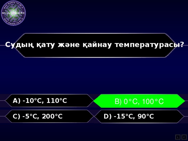 Судың қату және қайнау температурасы?  A) -10°С, 110°С В) 0°С, 100°С B) 0°С, 100°С C) -5°С, 200°С D) -15°С, 90°С L F