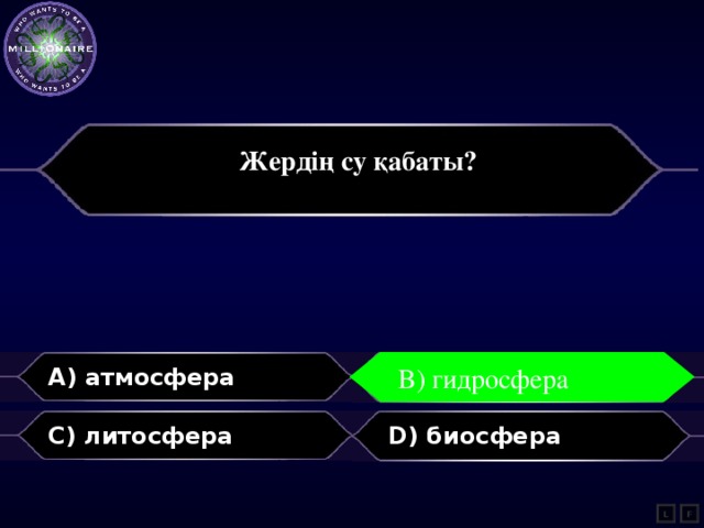 Жердің су қабаты?    A) атмосфера B) гидросфера B) гидросфера C) литосфера D) биосфера L F