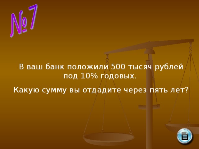 В ваш банк положили 500 тысяч рублей под 10% годовых. Какую сумму вы отдадите через пять лет?