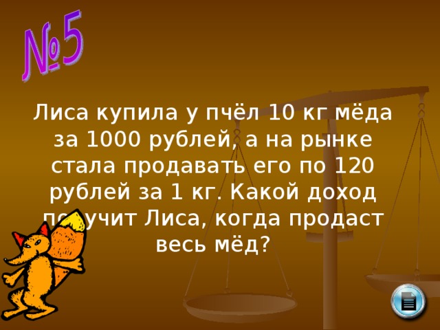 Лиса купила у пчёл 10 кг мёда за 1000 рублей, а на рынке стала продавать его по 120 рублей за 1 кг. Какой доход получит Лиса, когда продаст весь мёд?