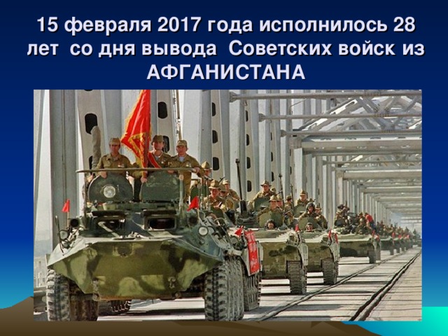 15 февраля 2017 года исполнилось 28 лет со дня вывода Советских войск из АФГАНИСТАНА