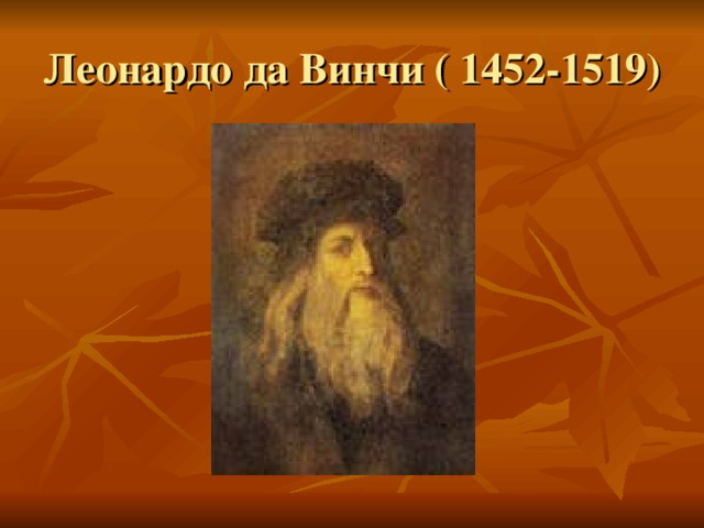 Леонардо да Винчи ( 1452-1519)