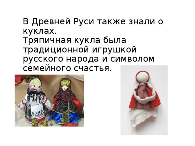 В Древней Руси также знали о куклах. Тряпичная кукла была традиционной игрушкой русского народа и символом семейного счастья.