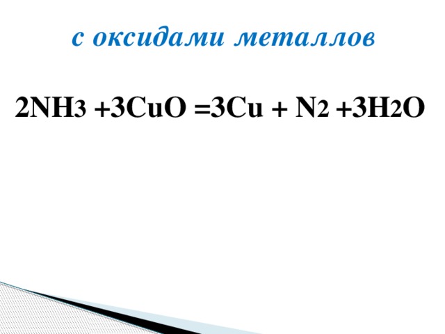 с оксидами металлов 2NH 3  +3CuO =3Cu + N 2  +3H 2 O 