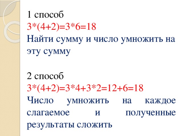 1 способ 3*(4+2)=3*6=18 Найти сумму и число умножить на эту сумму 2 способ 3*(4+2)=3*4+3*2=12+6=18 Число умножить на каждое слагаемое и полученные результаты сложить