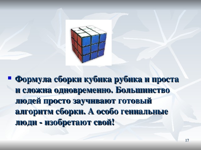 Формула сборки кубика рубика и проста и сложна одновременно. Большинство людей просто заучивают готовый алгоритм сборки. А особо гениальные люди - изобретают свой!