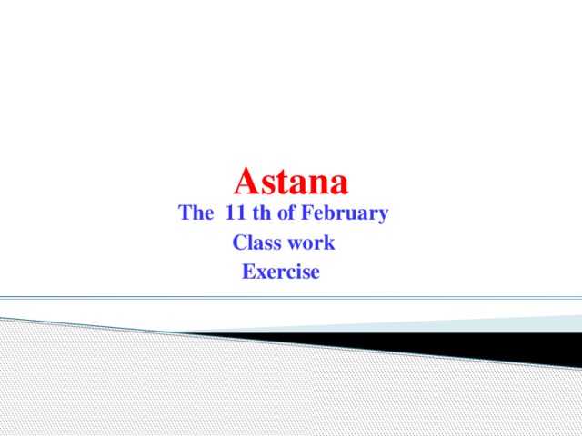 Astana The 11 th of February Class work Exercise