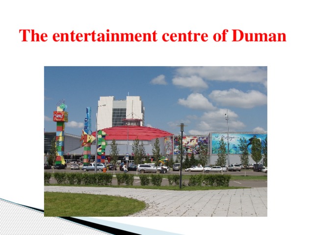 The entertainment centre of Duman