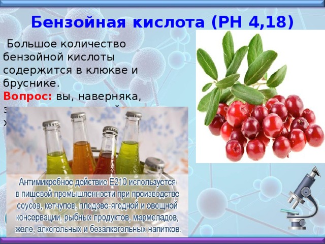 Бензойная кислота (РН 4,18)  Большое количество бензойной кислоты содержится в клюкве и бруснике.  Вопрос: вы, наверняка, знаете, какими свойствами характеризуется эта ягода?