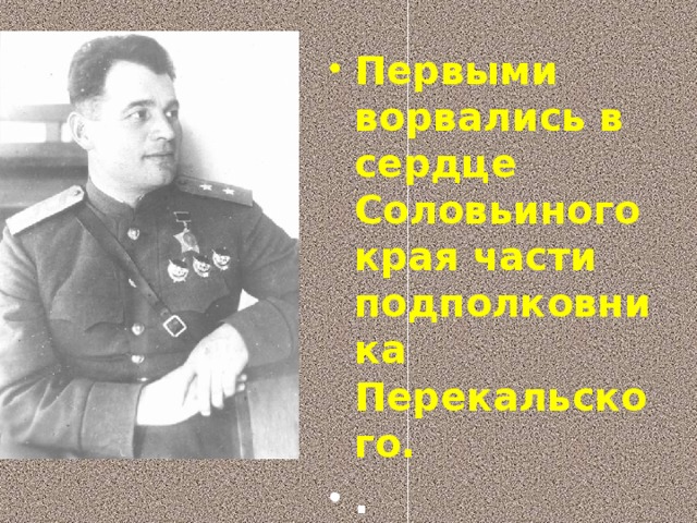 Первыми ворвались в сердце Соловьиного края части подполковника Перекальского. .