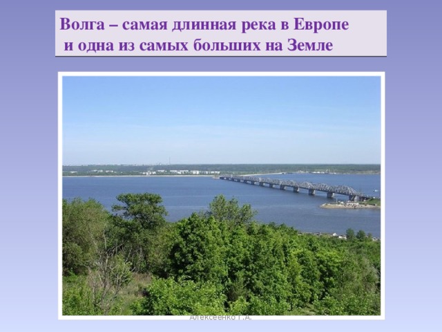 Волга – самая длинная река в Европе  и одна из самых больших на Земле Алексеенко Г.А.