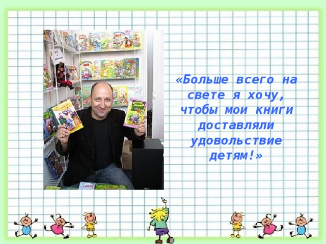 «Больше всего на свете я хочу, чтобы мои книги доставляли удовольствие детям!»