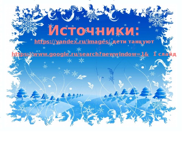 Источники: https:// yandex.ru/images/  дети танцуют  https:// www.google.ru/search?newwindow=1&  1 слайд