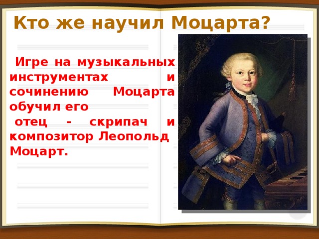 Кто же научил Моцарта? Игре на музыкальных инструментах и сочинению Моцарта обучил его отец - скрипач и композитор Леопольд Моцарт.