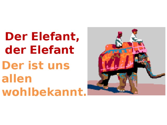 Der Elefant, der Elefant Der ist uns allen wohlbekannt.