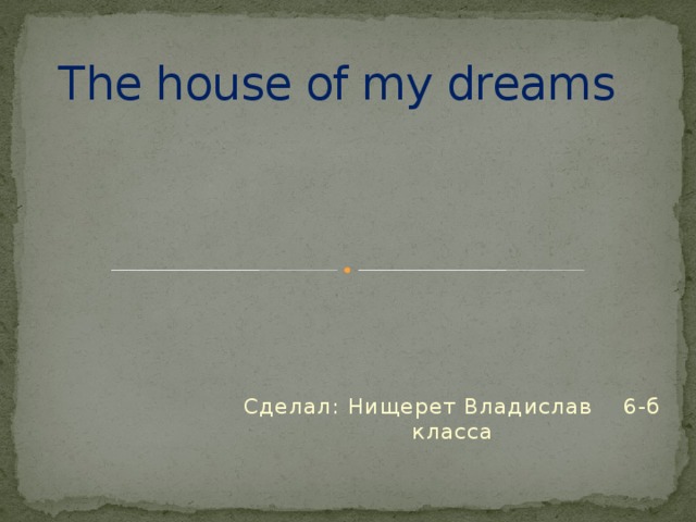 The house of my dreams Сделал: Нищерет Владислав 6-б класса