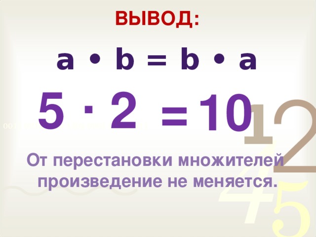 Вывод: a • b = b • a .  5  2  =  10  От перестановки множителей  произведение не меняется.