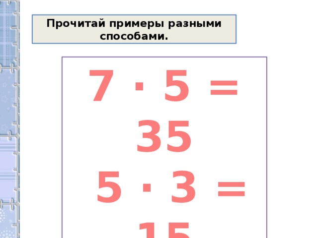 Прочитай примеры разными способами. 7 · 5 = 35  5 · 3 = 15 24 – 8 = 14