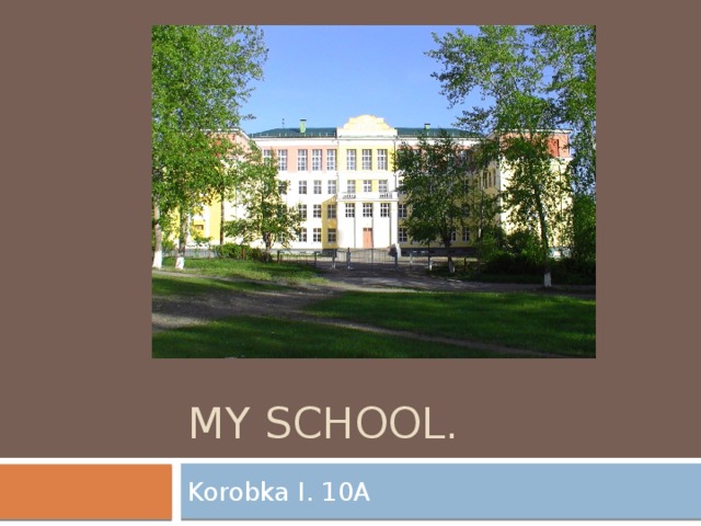 MY SCHOOL. Korobka I. 10A