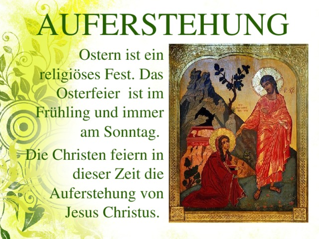 AUFERSTEHUNG  Ostern ist ein religiöses Fest. Das Osterfeier ist im Frühling und immer am Sonntag. Die Christen feiern in dieser Zeit die Auferstehung von Jesus Christus.